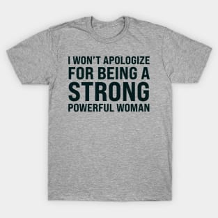 I won't to apologize for being a strong powerful woman T-Shirt